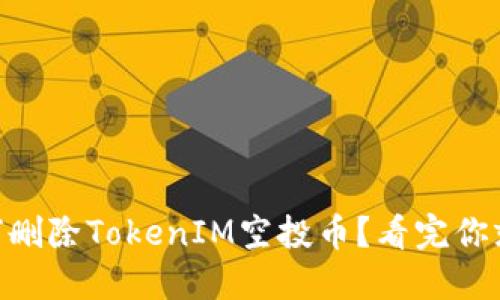 ## 如何删除TokenIM空投币？看完你就明白了！