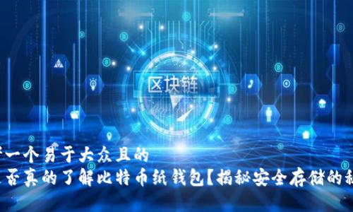 思考一个易于大众且的  
你是否真的了解比特币纸钱包？揭秘安全存储的秘密！