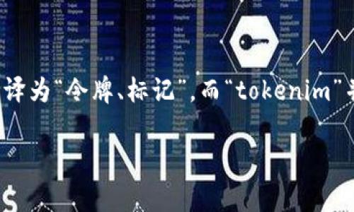 “tokenim” 这个词在中文中的翻译或含义可能需要根据具体的上下文来确定。一般来说，“token”可以翻译为“令牌、标记”，而“tokenim”并不是一个常见的英文词汇。如果这是特定领域的术语或专有名词，可以保持原样或寻找相关领域的翻译。

如果您有更多的上下文或具体的领域，欢迎提供，这样我可以给出更准确的翻译和解释。