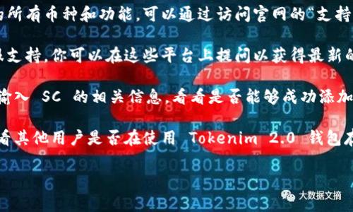 Tokenim 2.0 钱包是一个多功能加密货币钱包，通常支持多种加密资产的存储和管理。但是，具体支持哪些币种，包括散账（SC，Smart Contract），可能会随着钱包的更新而变化。

要确认 Tokenim 2.0 钱包是否支持 SC，你可以采取以下步骤：

1. **查看官方文档或网站**：钱包的官方网站通常会列出其支持的所有币种和功能。可以通过访问官网的“支持的币种”或者FAQ部分获取该信息。

2. **咨询用户社区或支持团队**：许多钱包都有用户论坛或者客服支持，你可以在这些平台上提问以获得最新的信息。

3. **尝试添加**：如果钱包界面允许你手动添加资产，你可以尝试输入 SC 的相关信息，看看是否能够成功添加。

4. **社区反馈**：在一些加密货币社区或社交媒体平台上，可以查看其他用户是否在使用 Tokenim 2.0 钱包存储 SC 资产的经验。

如果你不确定，选择时务必谨慎，确保钱包的安全性及兼容性。