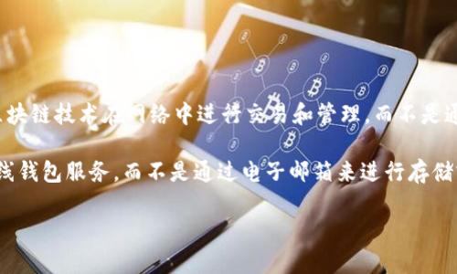 比特币本身并没有“电子邮箱”这一说法。比特币是一种去中心化的数字货币，它通过区块链技术在网络中进行交易和管理，而不是通过传统的电子邮箱系统。因此，您并不会找到一个特定的电子邮箱来管理比特币钱包。

如果您在寻找比特币钱包，通常情况下，您需要下载一个钱包应用程序，或使用一个在线钱包服务，而不是通过电子邮箱来进行存储或管理。

如果您有其他关于比特币或钱包使用的问题，请随时问我！