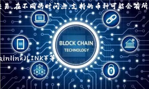 Tokenim（或称为Tokenomy）是一种数字资产交易平台，通常支持多种加密货币的交易。在不同的时间点，支持的币种可能会有所变化，因此建议访问Tokenim的官方网站或社交媒体渠道获取最新的支持币种列表。

一般来说，Tokenim可能会支持以下几类数字资产（具体币种需以官网为准）：

1. **主流币种**：比特币（BTC）、以太坊（ETH）、瑞波币（XRP）等。
2. **稳定币**：如Tether（USDT）、USDC等。
3. **众多山寨币**：包括但不限于TRON（TRX）、Cardano（ADA）、Litecoin（LTC）、Chainlink（LINK）等。

如果你需要具体的币种信息，请直接查询Tokenim的官方渠道。