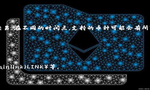 Tokenim（或称为Tokenomy）是一种数字资产交易平台，通常支持多种加密货币的交易。在不同的时间点，支持的币种可能会有所变化，因此建议访问Tokenim的官方网站或社交媒体渠道获取最新的支持币种列表。

一般来说，Tokenim可能会支持以下几类数字资产（具体币种需以官网为准）：

1. **主流币种**：比特币（BTC）、以太坊（ETH）、瑞波币（XRP）等。
2. **稳定币**：如Tether（USDT）、USDC等。
3. **众多山寨币**：包括但不限于TRON（TRX）、Cardano（ADA）、Litecoin（LTC）、Chainlink（LINK）等。

如果你需要具体的币种信息，请直接查询Tokenim的官方渠道。