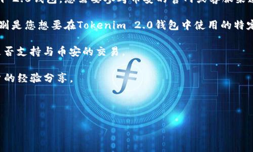 币安（Binance）通常支持多种钱包和资产管理工具，但具体是否支持Tokenim 2.0钱包，您需要参考币安的官网或客服渠道获得最新的信息。以下是一些一般性的步骤，可以帮助您检查钱包的兼容性：

1. **查看币安支持的资产**：访问币安的官网，查看他们支持的资产列表，特别是您想要在Tokenim 2.0钱包中使用的特定代币。

2. **确认Tokenim 2.0钱包功能**：了解Tokenim 2.0钱包的功能，确认它是否支持与币安的交易。

3. **用户社区和论坛**：参与币安或Tokenim相关的用户论坛，查看其他用户的经验分享。

4. **联系客服**：直接联系币安的客服，获取最准确的信息。

如果您有其他问题或需要更多信息，请告诉我！