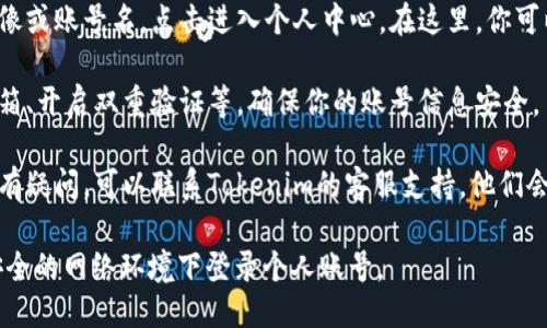 要查看Tokenim账号的信息，可以按照以下步骤操作：

1. **访问Tokenim官网**：首先，打开浏览器，输入Tokenim的官方网站地址，进入平台。

2. **登录账号**：在页面右上角找到“登录”按钮，输入你的用户名和密码。如果你还没有账号，可能需要先注册一个。

3. **查看个人信息**：登录后，通常会在网页的右上角找到个人头像或账号名，点击进入个人中心。在这里，你可以查看与账户相关的各种信息，如账户余额、交易记录、安全设置等。

4. **安全性监控**：定期检查账号的安全设置，例如绑定手机和邮箱、开启双重验证等，确保你的账号信息安全。

5. **联系客服**：如果在查看过程遇到任何问题，或者对账号信息有疑问，可以联系Tokenim的客服支持，他们会提供帮助。

请确保在使用账户时注意隐私保护和安全，避免在公共场所或不安全的网络环境下登录个人账号。