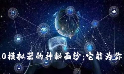 揭开TokenIM 2.0模拟器的神秘面纱：它能为你带来怎样的惊喜？