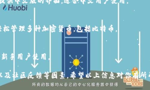 在选择比特币钱包时，许多用户希望找到支持中文语言界面的选项。以下是一些比较知名且支持中文版的比特币钱包：

1. **币安钱包(Binance Wallet)**  
   币安是一个全球知名的交易所，其钱包也拥有中文版的支持。用户可以方便地存储和管理多种加密货币。

2. **ImToken**  
   ImToken 是一个广受欢迎的以太坊钱包，它的用户界面有中文版本，并支持多种数字资产的管理。

3. **MyEtherWallet (MEW)**  
   虽然主要用于以太坊，但也支持一些ERC20代币。MEW提供中文版的界面，适合中文用户使用。

4. **Coinomi**  
   Coinomi是一个多币种钱包，界面支持中文，用户可以轻松管理多种加密货币，包括比特币。

5. **时光钱包 (Time Wallet)**  
   这个钱包是国内开发的，界面支持中文，操作简单，适合新手用户使用。

在选择钱包时，用户还应考虑安全性、易用性、支持的币种以及社区反馈等因素。希望以上信息对你有所帮助！如果你有其他问题或想要了解更多内容，请随时问我。