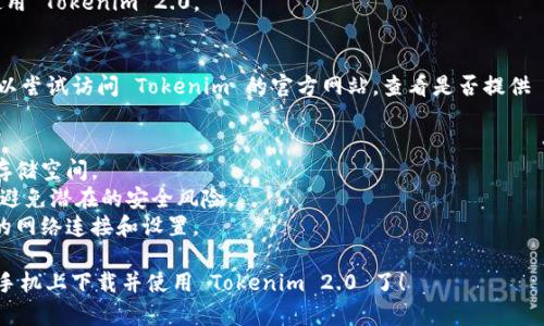 要在安卓手机上下载 Tokenim 2.0，可以按照以下步骤进行：

### 1. **访问应用商店**
   - 打开安卓手机上的应用商店（如 Google Play 商店或其他应用市场）。

### 2. **搜索应用**
   - 在搜索框中输入“Tokenim 2.0”，然后点击搜索图标。

### 3. **选择应用**
   - 在搜索结果中找到 Tokenim 2.0 应用，并点击进入应用的详情页面。

### 4. **下载应用**
   - 点击“下载”或“安装”按钮，系统将自动下载并安装应用到你的手机上。

### 5. **打开应用**
   - 下载完成后，可以在手机的应用列表中找到 Tokenim 2.0，点击图标即可打开。

### 6. **设置与配置**
   - 根据提示进行设置与配置，顺利开始使用 Tokenim 2.0。

### 额外帮助：
如果在应用商店中找不到 Tokenim 2.0，可以尝试访问 Tokenim 的官方网站，查看是否提供 APK 文件下载，并按照官网的说明进行安装。

### 注意事项：
- 在下载应用时，请确保你的手机有足够的存储空间。
- 为了安全，尽量只从官方渠道下载应用，以避免潜在的安全风险。
- 如果无法下载或安装应用，可以检查手机的网络连接和设置。 

这样，按照上述步骤，你就可以顺利地在安卓手机上下载并使用 Tokenim 2.0 了！