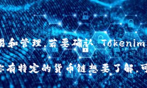 Tokenim 是一种支持多种加密货币的链上协议或平台，允许用户在其上进行代币的创建、交易和管理。若要确认 Tokenim 是否支持特定的货币链，最好是查看他们的官方网站或官方文档，以获取最新和准确的信息。

一般来说，许多代币创建平台支持主流的加密货币链，比如以太坊、波卡、币安智能链等。如果你有特定的货币链想要了解，可以具体说明，我会尽量提供相关信息。