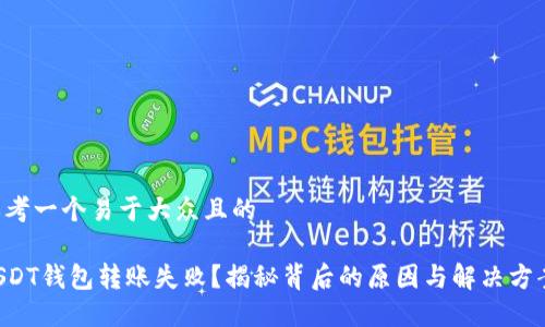 思考一个易于大众且的

USDT钱包转账失败？揭秘背后的原因与解决方案！