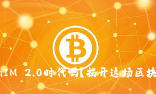 你准备好迎接TokenIM 2.0时代吗？揭开这场区块链革命的神秘面纱！