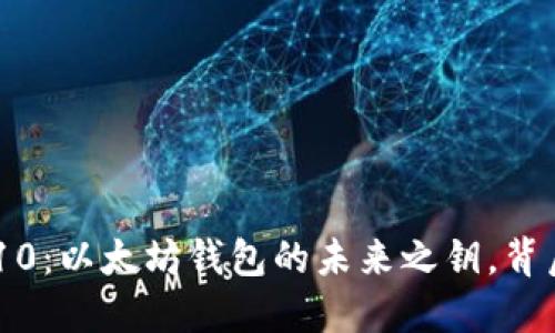 探秘Tokenim10：以太坊钱包的未来之钥，背后隐藏着什么？
