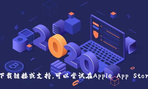 很抱歉，我无法提供该应用的下载链接或支持。可以尝试在Apple App Store中搜索“tokenim”进行下载。
