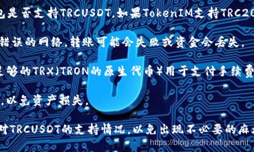 根据当前的加密货币市场状况，TRCUSDT（基于TRON网络的USDT）是否可以转入TokenIM 2.0取决于以下几个因素：

1. **TokenIM 2.0 的支持情况**：首先需要确认TokenIM 2.0钱包是否支持TRCUSDT。如果TokenIM支持TRC20（TRON网络上Token）的转入，那么您就可以将TRCUSDT转入钱包。

2. **网络选择**：在转账时，务必要选择正确的网络。如果您选择了错误的网络，转账可能会失败或资金会丢失。

3. **手续费**：了解转账过程中的相关手续费，确保您的钱包中有足够的TRX（TRON的原生代币）用于支付手续费。

4. **钱包地址**：确保使用正确的TokenIM 2.0钱包地址进行转账，以免资产损失。

建议您在进行转账前再次确认上述信息，尤其是有关TokenIM 2.0对TRCUSDT的支持情况，以免出现不必要的麻烦。如果有疑问，可以查看TokenIM的官方文档或者咨询他们的客服。