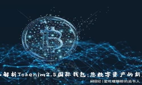 深入解析Tokenim2.5国际钱包：您数字资产的新家园