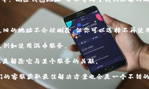 截至我最后的知识更新（2023年10月），Tokenim的功能可能有所变化。通常，在区块链和加密货币的上下文中，“删除钱包地址”并不等同于我们理解的删除操作。钱包地址本质上是区块链上一个公开的数字身份，你无法随机删除它，尤其是在去中心化的网络上。

不过，以下是一些相关的信息和可能的选项：

1. **创建新钱包**：如果你不想再使用某个钱包地址，可以创建一个新的钱包地址，并将资金转移到新地址。旧的地址不会被删除，但你可以选择不再使用它。

2. **隐私保护**：虽然区块链是透明的，你的交易和地址是公开的，但有些钱包提供了一定程度的隐私保护，例如使用混币服务。

3. **撤销授权**：在一些平台上，你可以撤销某个钱包地址对服务的授权，但这并不影响地址本身的存在，只是解除它与某个服务的关联。

建议您查看Tokenim的官方文档或支持聊天，获取最新的功能和操作指南。如果有具体的操作要求，联系他们的客服获取最佳解决方案也会是一个不错的选择。