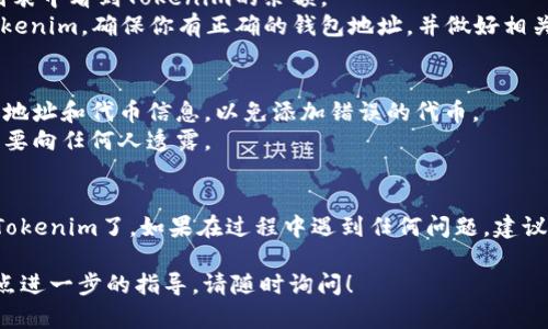 要将Tokenim添加到火币钱包，你可以按照以下步骤进行操作。请注意，步骤可能会因火币钱包的版本或更新而略有不同，但一般流程是类似的。

### 步骤一：下载和安装火币钱包
1. **下载安装**：访问火币官方网站或应用商店，下载并安装火币钱包应用。
2. **创建钱包**：如果你是第一次使用，请按照提示创建新的钱包。如果你已经有钱包，可以直接进入。

### 步骤二：打开钱包并找到添加资产选项
1. **打开火币钱包**：在你的设备上打开已安装的火币钱包应用。
2. **选择资产管理**：在主界面的下方或侧边栏中找到“资产”或“资产管理”的选项，点击进入。

### 步骤三：添加Tokenim
1. **添加资产**：在资产管理页面，通常会有“添加资产”的按钮，点击进入。
2. **搜索Tokenim**：在搜索框中输入“Tokenim”或其合约地址（如果你知道的话），这样可以直接找到该代币。
3. **选择并添加**：找到Tokenim后，点击选择并添加到你的钱包中。

### 步骤四：确认和查看
1. **确认添加**：成功添加后，你应该能在资产列表中看到Tokenim的余额。
2. **确认转账地址**：如果你需要转账或接收Tokenim，确保你有正确的钱包地址，并做好相关记录。

### 注意事项
- **谨慎操作**：在添加代币时，请确保复核合约地址和代币信息，以免添加错误的代币。
- **安全性**：请注意保护你的私钥和助记词，不要向任何人透露。

### 结语
通过以上步骤，你就可以在火币钱包中成功添加Tokenim了。如果在过程中遇到任何问题，建议查阅火币钱包的官方帮助文档或联系客服支持。

如果你有更多具体问题，或者需要针对某个特定点进一步的指导，请随时询问！