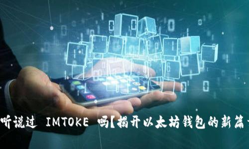 你听说过 IMTOKE 吗？揭开以太坊钱包的新篇章！