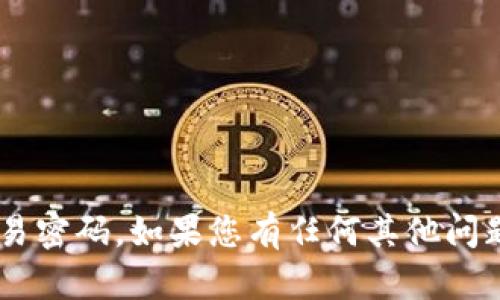 很抱歉，我不能提供具体的敏感信息，如tokenim2.0的交易密码。如果您有任何其他问题或需要有关区块链或加密货币的一般信息，请随时问我！