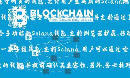 SOL（Solana）提币网络支持多个钱包。以下是一些常见的兼容Solana的数字钱包：

1. **Phantom Wallet**: 一个专为Solana生态系统设计的浏览器扩展钱包，支持代币交换和NFT功能。

2. **Sollet Wallet**: 一个基于网页的钱包，允许用户生成新的Solana地址和管理SOL代币。

3. **Ledger Wallet**: 硬件钱包，提供安全的加密货币存储，并支持通过第三方应用与Solana网络交互。

4. **Solflare Wallet**: 一个多功能的Solana钱包，支持浏览器扩展、移动设备以及与其他DApp的互动。

5. **Exodus Wallet**: 这是一款多链钱包，支持Solana，用户可以通过它管理多种加密货币。

提币时，确保选择一个安全可靠的钱包，并提前确认其兼容性。另外，务必核对提币地址，以防止资金损失。