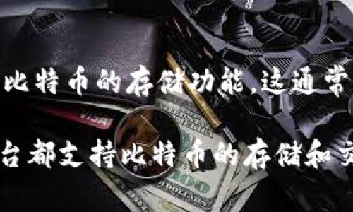 Tokenim 是一种数字资产管理平台，支持多种加密货币的存储和交易。然而，具体到比特币的存储问题，Tokenim 是否支持比特币的存储功能，这通常取决于平台的技术架构和其支持的货币种类。

建议您访问 Tokenim 的官方网站或查看其官方文档，以获取最新和最准确的信息。一般来说，许多加密货币钱包和交易平台都支持比特币的存储和交易，但每个平台的功能和支持的货币种类可能有所不同。同时，要确保您使用的平台安全性高，保护好个人信息和资金安全。