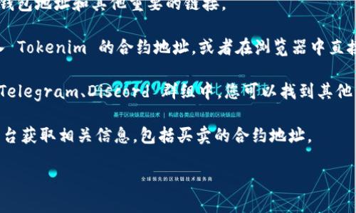 要找到 Tokenim（或任何加密货币）的地址，您可以通过以下步骤进行查找：

1. **官方网站**：首先，访问 Tokenim 的官方网站，通常会在网站上提供相关信息，包括钱包地址和其他重要的链接。

2. **区块链浏览器**：通过访问主流的区块链浏览器（如 Etherscan、BscScan 等），输入 Tokenim 的合约地址，或者在浏览器中直接搜索 Tokenim。这些浏览器可以提供与该代币相关的详细信息，包括交易记录和供应量。

3. **社交媒体和社区论坛**：在相关的加密货币社交媒体（如 Twitter、Reddit）或官方 Telegram、Discord 群组中，您可以找到其他用户分享的地址信息和资源。

4. **加密货币交易平台**：如果 Tokenim 在某些交易平台上上市，您还可以查看这些平台获取相关信息，包括买卖的合约地址。

请注意，确保您访问的是官方的和可信赖的来源，以防止诈骗和假冒信息。