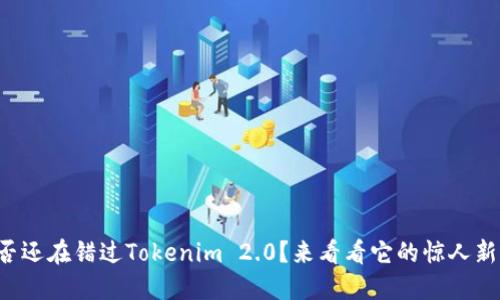 你是否还在错过Tokenim 2.0？来看看它的惊人新功能！