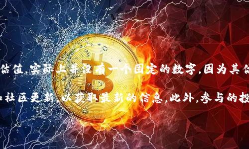 Tokenim 是一个去中心化金融（DeFi）平台，主要致力于为用户提供流动性和资产管理服务。关于 Tokenim 的估值，实际上并没有一个固定的数字，因为其估值会受到多种因素的影响，包括市场需求、平台的用户基础、技术进步、竞争态势以及整体加密货币市场的情况。

如果你想了解 Tokenim 当前的估值，建议查看相关的加密货币市场网站、投资报告或者Tokenim的官方网站和社区更新，以获取最新的信息。此外，参与的投资者和分析师的观点也会影响其估值。

请记住，加密货币市场波动性较大，投资前请做好充分的调研和风险评估。