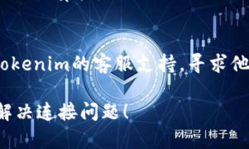 如果您遇到“tokenim无法连接服务器”的问题，可以尝试以下几种解决方案：

1. **检查网络连接**：
   - 确保您的设备连接到互联网。您可以尝试访问其他网站来验证网络是否正常。
   
2. **重新启动应用**：
   - 关闭并重新打开tokenim应用，有时重启应用可以解决临时的连接问题。

3. **更新应用**：
   - 检查是否有tokenim的更新版本。如果有更新，下载并安装最新版本，更新可以修复已知的连接问题。

4. **检查服务器状态**：
   - 有时服务器可能会进行维护，导致连接问题。您可以查看tokenim的官方网站或社交媒体，以确认服务器状态。

5. **重新登录**：
   - 如果可以访问到应用的某些功能，可以尝试注销并重新登录您的账户。

6. **清除缓存和数据**：
   - 在设备设置中找到tokenim应用，清除缓存和数据，重新启动应用。

7. **防火墙和安全软件**：
   - 检查您的防火墙或任何安全软件设置，确保tokenim应用没有被阻止。

8. **重启设备**：
   - 如果上述步骤无效，尝试重启您的手机或计算机。

9. **联系客服**：
   - 如果问题仍然存在，您可以尝试联系tokenim的客服支持，寻求他们的帮助。

以上是一些常见的解决方案，希望能帮助您解决连接问题！