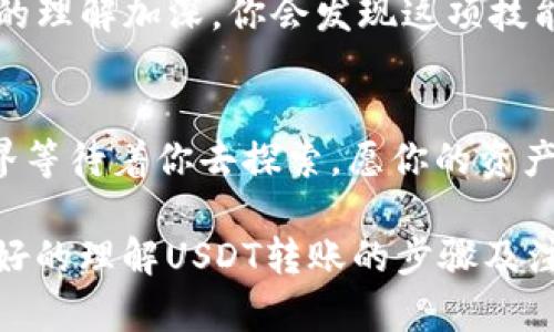   USDT钱包转钱包的秘密：一次简单操作能让你掌控数字资产！ / 

 guanjianci USDT, 钱包转账, 数字资产, 加密货币 /guanjianci 

引言：数字资产的快速转移
在数字化时代，特别是在金融领域，大家对于更快速、便捷的资金转移十分渴望。USDT（泰达币）作为一种稳定币，广受欢迎，它的特点在于价稳定、便于转账。今天，我们将深入探讨USDT钱包转钱包的流程，揭示其中的秘密，帮助你轻松掌握这一技能。

第一步：选择合适的钱包
想象一下，选择一个钱包就像选择一座安全的银行。USDT钱包分为冷钱包和热钱包，冷钱包就像是隐藏在家里的保险箱，而热钱包则是你随身携带的钱包。在初次使用时，建议使用知名的热钱包进行转账，因为它们通常功能齐全且更加用户友好，比如MetaMask、Trust Wallet等。

第二步：钱包注册与身份验证
注册钱包的过程可以形象化为打开一扇新的大门。在这扇门后，隐藏着无尽的数字财富。在注册时，你需要填写一些基本信息，并通过邮箱或手机验证身份。这就像在人生的一条道路上，确保你是合法的主人。

第三步：获取钱包地址
每个钱包都有独特的地址，它就像一张邮寄给你朋友的明信片上的地址，确保信息准确送达。找到你的USDT地址，记下它，并确保没有错误。一个小小的笔误可能导致你的资产丢失，像是把明信片寄错了地方，结果却是找不到朋友了。

第四步：转账流程的新手指导
转账的过程如同寄送包裹，你需要填写相关的信息，让包裹顺利到达。进入你的钱包，找到转账选项，输入对方的钱包地址和转账金额。在这里，一定要仔细，确认无误。输入完后，点击确认，包裹就开始了它的旅程。

第五步：确认交易状态
一旦点击确认，就像把包裹交给了快递公司，你需要静静等待它安全到达。大多数钱包会显示交易状态，你可以随时查看。这种期待的感觉就像等待礼物的到来，充满了满心的期待和喜悦。

第六步：完成转账后的检查
一旦交易完成，切记要登录并确认对方的钱包中是否已经收到相应的USDT。这可以比作在朋友家拆礼物，确认它是否完好无损。检查完后，可以再深呼吸一口气，感受这一过程带来的成就感。

附加提示：注意安全与隐私
在这个数字化的世界里，安全与隐私尤为重要。使用钱包时，确保你的私钥和密码安全，不要与任何人分享。想象一下，私钥就像你家门的钥匙，不应该轻易交给陌生人。在转账前，也要务必确认对方的钱包地址是否正确。如果可能，考虑开启双重验证，以增加安全性。

总结：轻松掌握USDT转账技能
通过上述步骤，USDT钱包转钱包的流程不再神秘。掌握这一技能，如同驾驭一辆飞驰的跑车，在数字资产的道路上畅行无阻。随着对USDT的理解加深，你会发现这项技能带来的不仅仅是资金的便捷流转，更是一种无形的自信。在未来的数字经济中，勇于探索、不断学习，是每一个数字资产拥有者的必修课。

结束语：你的数字财富之旅
希望通过本文的介绍，你能够轻松掌握USDT钱包转账的流程。无论是个人投资、还是为了与他人进行交易，都能游刃有余。未来的数字世界等待着你去探索，愿你的资产如同奔腾的河流，源源不断。当你每完成一次转账，都像是在为自己的财富编织出更美好的未来。

以上内容是关于USDT钱包转账流程的详细指南，通过比喻和形象化的表达，使文本更具表现力和情感化。希望这篇文章能够帮助用户更好的理解USDT转账的步骤及注意事项。