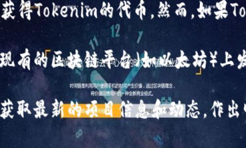 挖矿是区块链生态系统中的一个常见概念，通常是指通过计算机处理复杂的数学问题以确认交易并维护网络安全，从而获得区块链网络内的代币或奖励。关于Tokenim的具体情况，要看其是否具备挖矿的机制。

如果Tokenim是一个基于PoW（工作量证明）机制的区块链项目，那么你可能会通过挖矿获得Tokenim的代币。然而，如果Tokenim是基于PoS（权益证明）或者其他共识机制，可能并不支持传统意义上的挖矿。

另外，如果Tokenim是一个代币而非区块链，那么通常是不能进行挖矿的。代币通常是在现有的区块链平台（如以太坊）上发行的，其发行方式通常是通过预售或空投。

为了确认Tokenim是否可以挖矿，建议查看其官方网站、白皮书或相关社区的讨论。确保获取最新的项目信息和动态，作出明智的投资决策。