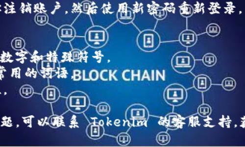 更改 Tokenim 密码的步骤一般如下所示。请根据实际的网站框架和用户界面进行相应调整。

### 在 Tokenim 上更改密码的步骤

1. **登录你的账户**
   - 使用已注册的邮箱和当前密码登录 Tokenim 账户。

2. **进入账户设置**
   - 登录后，在页面右上角找到你的个人资料图标或账户名，点击进入下拉菜单，选择“设置”或“账户设置”。

3. **选择更改密码**
   - 在账户设置页面中，找到“安全设置”或“密码管理”选项，点击进入。

4. **输入当前密码和新密码**
   - 系统通常会要求你输入当前密码以验证身份，然后再输入新密码并确认新密码。

5. **保存更改**
   - 确认新密码后，点击“保存”或“更新密码”按钮，确保你的新密码被成功更改。

6. **注销并重新登录**
   - 为了确保密码已更改，建议你注销账户，然后使用新密码重新登录。

### 注意事项
- 确保新密码强度足够，包含字母、数字和特殊符号。
- 避免使用易猜的密码，如生日或常用的词语。
- 定期更改密码以增强账户安全性。

如果在更改密码过程中遇到任何问题，可以联系 Tokenim 的客服支持，获取进一步的帮助。