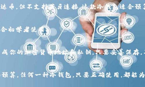 冷钱包是一种在互联网连接之外存储加密货币的方法，提供了较高的安全性。泰达币（USDT）是一种广泛使用的稳定币，许多冷钱包支持存储它。以下是一些常见的冷钱包，它们可以安全地存储泰达币：

### 1. Ledger Nano X
Ledger Nano X 是一款非常受欢迎的硬件冷钱包，支持多种加密货币，包括泰达币。它通过蓝牙连接，让用户可以方便地在手机上管理币种，同时保持高水平的安全性。

### 2. Trezor Model T
Trezor Model T 是另一款备受推崇的硬件钱包，它配备了触摸屏，用户操作直观。这个钱包也可以存储泰达币，确保用户的资产安全。

### 3. Ledger Nano S
相较于 Nano X，Ledger Nano S 是一款更经济实惠的选择，它同样支持泰达币，但不支持蓝牙连接。这款冷钱包适合预算有限但仍希望确保资金安全的用户。

### 4. KeepKey
KeepKey 是一款比较简单易用的冷钱包，也能存储泰达币。它的界面友好，适合初学者使用。

### 5.纸钱包
除了硬件钱包，用户还可以选择纸钱包来存储泰达币。纸钱包其实是在纸上生成你的加密货币地址和私钥，只要妥善保存，不被损坏或失窃，就能安全存储数字资产。

### 总结
选择合适的冷钱包存储泰达币需要考虑多个因素，包括安全性、用户友好性和预算。任何一种冷钱包，只要正确使用，都能为你的泰达币提供有效的保护。