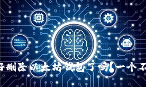 你真的准备好删除以太坊钱包了吗？一个不可逆的选择！