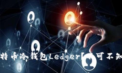 为什么选择比特币冷钱包Ledger？不可不知的秘密与优势