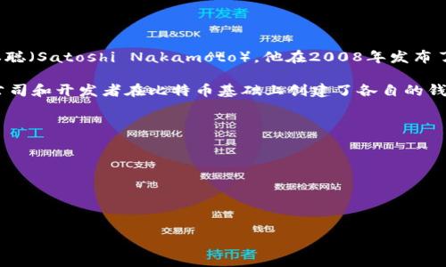 比特币钱包的开发与比特币本身密切相关，它是在比特币的创建过程中逐步发展的。比特币的创始人是中本聪（Satoshi Nakamoto），他在2008年发布了比特币白皮书，并在2009年发布了比特币的第一个软件版本，这个软件中就包含了一个基本的钱包功能。 

随着时间的推移，多种类型的比特币钱包被开发出来，包括桌面钱包、手机钱包、在线钱包和硬件钱包。许多公司和开发者在比特币基础上创建了各自的钱包产品。

一些著名的比特币钱包包括：

- **Bitcoin Core**：官方的比特币客户端，最早由中本聪开发。
- **Electrum**：一个轻量级的钱包，功能强大，支持多种平台。
- **Mycelium**：一款广受欢迎的手机钱包，特别适合移动交易。
- **Ledger** 和 **Trezor**：硬件钱包，提供额外的安全性。

每种钱包都有其独特的特点和功能，以满足不同用户的需求。