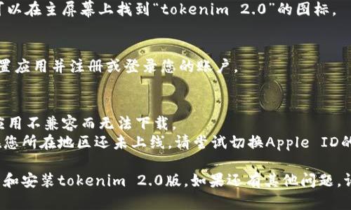 要在苹果手机上下载tokenim 2.0版，您可以按照以下步骤操作：

1. **打开App Store**：
   - 在您的iPhone主屏幕上找到蓝色的“App Store”图标，点击打开。

2. **搜索应用**：
   - 在屏幕底部的搜索框中，点击“搜索”选项卡。
   - 在搜索栏中输入“tokenim 2.0”并点击搜索按钮。

3. **查找应用**：
   - 查找搜索结果中的“tokenim 2.0”应用，确保是官方发布的版本。

4. **下载应用**：
   - 点击应用旁边的“获取”按钮。如果您之前下载过此应用，则可能会显示云朵图标。您可能需要输入您的Apple ID密码或通过指纹/面部识别验证身份。

5. **安装应用**：
   - 下载完成后，应用将自动安装在您的手机上。您可以在主屏幕上找到“tokenim 2.0”的图标。

6. **首次打开应用**：
   - 点击“tokenim 2.0”图标，按照屏幕上的提示设置应用并注册或登录您的账户。

### 注意事项：
- 确保您的iPhone系统已更新到最新版本，以防止因应用不兼容而无法下载。
- 如果在App Store中找不到该应用，可能是该应用在您所在地区还未上线，请尝试切换Apple ID的地区或联系应用开发者。

根据上述步骤，您应该能够顺利在您的苹果手机上下载和安装tokenim 2.0版。如果还有其他问题，请随时询问！