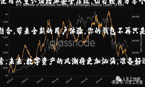 
bage以太坊钱包APP安卓版下载：你不知道的秘密让你无法抗拒！/bage

关键词
以太坊钱包, 安卓下载, 数字货币, 加密货币/guanjianci

内容主体大纲

一、什么是以太坊钱包？
引入以太坊钱包的概念，阐释其基础功能和重要性，以及在数字货币交易中的作用。

二、以太坊钱包的种类
详细介绍不同类型的以太坊钱包，包括热钱包和冷钱包，移动钱包和桌面钱包，分析各自的优缺点。

三、为何选择安卓版钱包APP?
探讨安卓用户使用以太坊钱包APP的优势，比如便捷性、安全性和功能齐全等。

四、如何下载以太坊钱包APP
提供详细的下载步骤，可以附上链接或QR码，帮助用户轻松获取钱包APP。

五、设置你的以太坊钱包
步骤详解钱包的初始设置，包括如何创建钱包、设置密码、备份助记词等。

六、如何使用以太坊钱包进行交易？
步骤讲解如何使用以太坊钱包进行转账和接收数字货币，包括任何需要注意的事项。

七、使用以太坊钱包的安全建议
提供一些基本的安全措施，包括如何防范网络攻击和确保数字资产的安全。

八、未来以太坊钱包的趋势与发展
分析未来以太坊钱包的发展趋势及可能的新功能，如DeFi、NFT等新兴技术如何影响钱包的使用。

九、结语：你的数字资产安全之旅
总结以上内容，鼓励用户下载并开始使用以太坊钱包，保护和增值他们的数字资产。

----

详细内容示例

一、什么是以太坊钱包？
以太坊钱包，简而言之，就是你存放和管理以太坊及相关代币的数字工具。想象一下，生活就像一盒巧克力，你永远不知道下一颗是什么味道。以太坊钱包就好比是一把钥匙，帮助你开启那盒巧克力，其中的每一颗都可能是价值不菲的数字资产。在这个迅速发展的加密货币市场中，以太坊钱包的重要性不可小觑，它不仅是资金的存储介质，更是参与这个激动人心的数字经济时代的第一步。

二、以太坊钱包的种类
以太坊钱包可以分为多种类型。热钱包，如手机APP或网页钱包，方便快捷，宛如在日常生活中随手可得的便利店，而冷钱包，例如硬件钱包或纸钱包，则更像是一座银行金库，安全但不那么方便。每种钱包各有千秋，用户需要根据自己的交易频率和安全需求来选择最适合的类型。

三、为何选择安卓版钱包APP?
作为一个安卓用户，选择以太坊钱包APP不仅仅是因为它的便利，更因为这样能够随时随地掌握自己的财务。就像是随身携带的一本账本，让你对每一笔交易一清二楚。在移动互联网的时代，安卓钱包APP可以让你在咖啡馆、地铁、或旅行中轻松进行交易。是否想过，这种象征自由与便利的能力，正是未来金融的一个缩影呢？

四、如何下载以太坊钱包APP
要下载以太坊钱包APP，首先要在你的安卓设备上找到应用商店，输入“以太坊钱包”，然后点击下载。不过，一个好的开始是关键。在下载前，不妨先了解一些知名的钱包，如MetaMask、Trust Wallet等。这些都是市场上经验丰富、口碑良好的选择，确保你在进入数字资产世界时有一个平稳的起步。

五、设置你的以太坊钱包
下载好钱包APP后，接下来的步骤则如同解锁一扇通往新世界的门。首先，你需要创建一个新的钱包，设置一个强密码以确保安全。此时的你，犹如在一条漫长而未知的旅途中，护好你的灵活之钥——助记词。请务必妥善保管它，因为失去这些信息就如同在黑暗中迷失方向，无法找回属于你的数字资产。

六、如何使用以太坊钱包进行交易？
如果说下载和设置钱包是开启旅程的准备，那么进行交易就是这趟旅程的真正探索。当你需要转账以太坊到朋友的脸上时，只需输入对方的地址和金额，点击发送，就像是将心意写成信封，期待着它能迅速抵达目的地。在这个过程中，确保信息无误，避免因为一个小错误而造成不必要的麻烦。

七、使用以太坊钱包的安全建议
再美好的旅程也有可能隐藏着危险，使用以太坊钱包时，安全措施必不可少。维护你钱包的安全，犹如在古老的城堡中守护宝藏。请定期更新应用程序以抵御新的网络威胁，使用双重认证增加安全层级，切勿轻易分享个人信息。只有这样，才能保卫你辛辛苦苦积累的财富。

八、未来以太坊钱包的趋势与发展
未来，以太坊钱包可能会融入更多前沿技术。正如新鲜的春风吹拂着大地，这些新功能或将重新定义数字资产的使用场景。想象一下，NFT、DeFi等新兴技术如何与钱包深度结合，带来全新的用户体验。你的钱包不再只是简单的存储工具，而是在这个遍布数字资产的世界中，成为你立足的基石。

九、结语：你的数字资产安全之旅
如今，你已经掌握了以太坊钱包的基本知识，做好了在数字资产世界中航行的准备。通过下载以太坊钱包APP，你迈出了第一步，如同一位年轻的探险家，正向未知的领域探索。未来，数字资产的风潮将更加汹涌，准备好迎接这一切了吗？让你的以太坊钱包成为你财富增长与安全保护的忠实伙伴吧！ 

通过这个内容框架和具体的文字示例，读者可以清楚地了解到以太坊钱包的方方面面，同时也感受到语言的生动与情感的表达。
