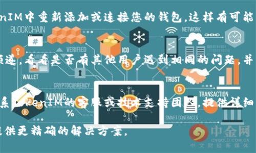 在处理有关TokenIM 2.0无法连接到DApp的问题时，建议采取以下步骤来排查和解决问题。以下是您可以尝试的一些方法：

### 1. 检查网络连接
确保您的设备网络连接正常。可以尝试切换到不同的Wi-Fi或移动数据网络，看看问题是否依然存在。

### 2. 更新应用程序
确保您使用的TokenIM是最新版本。到应用商店检查是否有可用更新，并进行更新。

### 3. 重新启动应用程序
有时候，简单的重新启动应用程序可以解决连接问题。关闭TokenIM并重新打开，然后尝试再次连接DApp。

### 4. 清理应用缓存
在应用设置中清理TokenIM的缓存数据，这可能有助于解决连接问题。

### 5. 检查DApp的状态
有时候DApp本身会出现故障。检查DApp的官方网站或社交媒体，看是否有关于服务器维护或故障的公告。

### 6. 重新连接钱包
如果您仍然无法连接，可以尝试在TokenIM中重新添加或连接您的钱包，这样有可能解决问题。

### 7. 寻求社区支持
访问TokenIM的官方论坛或社交媒体频道，看看是否有其他用户遇到相同的问题，并寻找解决方案。

### 8. 联系技术支持
如果以上方法都无法解决问题，考虑联系TokenIM的客服或技术支持团队，提供详细的错误信息以获得进一步帮助。

如果仍有疑问，请分享更多细节，以便提供更精确的解决方案。