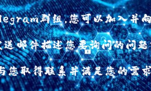 要联系Tokenim 2.0平台，您可以参考以下几种方式：

1. **官方网站**：访问Tokenim 2.0的官方网站，通常在网站底部会有“联系我们”（Contact Us）部分，提供电子邮件或在线联系表。

2. **社交媒体**：检查Tokenim 2.0在各大社交媒体平台（如Twitter、Facebook、LinkedIn等）的官方账户，您可以通过私信或者评论的方式联系他们。

3. **社区论坛**：如果Tokenim 2.0有相关的社区论坛或Telegram群组，您可以加入并向成员或管理员询问联系方式。

4. **电子邮件**：寻找平台的客服或支持邮箱，您可以直接发送邮件描述您要询问的问题或需求。

请务必在联系时提供尽可能详细的信息，以便他们能够更快与您取得联系并满足您的需求。