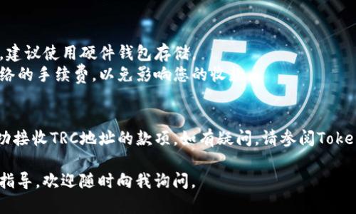 要设置Tokenim以接收TRC地址的款项，您可以按照以下步骤进行操作。这里是一个简化的步骤指导，帮助您完成这一过程。

### 设置Tokenim以接收TRC地址款项的步骤

1. **注册账户**
   - 前往Tokenim官网，点击注册。
   - 按照提示填写必要信息（邮箱、密码等），完成账户创建。

2. **登录账户**
   - 用刚才注册的账户信息登录Tokenim。

3. **访问钱包设置**
   - 登录后，找到“钱包”或“地址管理”的选项，通常在用户中心或设置菜单中。

4. **创建或导入TRC20地址**
   - 如果您没有TRC20地址，可以选择创建一个新的钱包地址。
   - 如果您已有TRC20地址，可以选择导入地址，输入您的私钥或助记词。

5. **确认地址**
   - 创建或导入后，确保地址的正确性，可以通过发送小额TRC20代币进行验证。

6. **获取地址**
   - 在钱包管理页面，找到您的TRC20地址。它通常以“T”开头。
   - 复制该地址，用于后续的款项接收。

7. **设置收款信息**
   - 在Tokenim的设置中，找到“收款设置”或相关选项，并填入您的TRC20地址。
   - 根据需求填写其他相关信息，如收款类型、用户备注等。

8. **测试收款**
   - 为确保一切设置正确，可以进行一次小额转账测试，查看是否能够成功收到款项。

### 额外提示

- **安全性**：确保您的私钥和助记词保密，建议使用硬件钱包存储。
- **手续费**：在进行转账之前，了解TRC网络的手续费，以免影响您的收款。

### 结论
完成上述步骤后，您就可以通过Tokenim成功接收TRC地址的款项。如有疑问，请参阅Tokenim的支持文档或联系客服获取更多帮助。 

希望这些信息对您有所帮助！如需进一步的指导，欢迎随时向我询问。