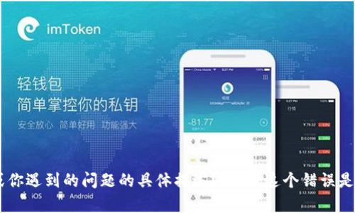 很抱歉，你提到的“tokenim2.0 错误”并未给出具体的上下文或详细信息。为更好地帮助你，能否提供更多相关内容或你遇到的问题的具体描述？比如，这个错误是在什么环境下出现的，或是与你正在使用的程序、工具或平台相关的更多信息？这样我就能够提供更有针对性的帮助。