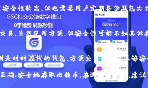 在中国，关于比特币和其他加密货币的监管政策相对严格，因此市面上可用的比特币钱包服务相对有限。不过，依然有一些选择可供用户使用。以下是一些可能的比特币钱包种类及其特点。

1. 服务器端钱包
这类钱包非常友好，易于使用，适合刚刚接触比特币的用户。用户可以通过网站注册账户，快速创建钱包并进行交易。这样的钱包往往会提供一些额外的保障措施，如双重验证和恢复密钥等。

2. 移动钱包
移动钱包是一种应用程序，用户可以在智能手机上下载并使用。这类钱包以便捷著称，可以随时随地进行比特币的收发交易。常见的移动钱包包括比特币核心钱包和一些第三方开发的应用。

3. 硬件钱包
硬件钱包被认为是最安全的比特币存储方式。它们通过物理设备存储用户的私钥，并与互联网隔离。这意味着黑客难以入侵。设备如Ledger和Trezor是市场上较为知名的硬件钱包。

4. 桌面钱包
桌面钱包是安装在计算机上的软件，它为用户提供了全面的控制权限。虽然安全性较高，但也需要用户定期备份钱包文件，以防数据丢失。

5. 浏览器扩展钱包
这些钱包以浏览器插件的形式存在，用户可以在浏览器内直接进行比特币交易。虽然使用方便，但安全性可能不如其他类型的钱包，用户需谨慎选择。

6. 冷钱包和热钱包
冷钱包是指不与互联网连接的钱包，安全性极高，适合长期存储；而热钱包则是时时在线的钱包，方便交易但相对不够安全。用户可根据自身需求选择合适的钱包类型。

尽管国内的比特币钱包选择不如其他国家丰富，但仍有多种方式可供用户正确、安全地存取比特币。在选择的时候，建议用户务必注意钱包的安全性和可靠性，并妥善保管好自己的私钥和助记词。