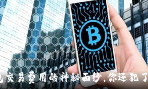   
揭开狗狗币钱包交易费用的神秘面纱，你还犯了哪些常见错误？