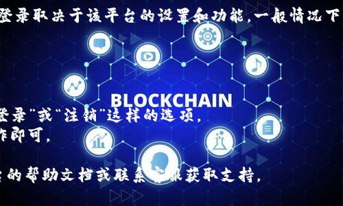 Tokenim 是一种加密货币或数字资产相关的工具或平台，具体能否退出登录取决于该平台的设置和功能。一般情况下，大多数在线平台都提供注销（退出登录）的选项，以便用户保护账号安全。

如果你想退出登录，通常可以按照以下步骤操作：

1. **访问账户设置**：登录后，找到个人账户信息或者设置选项。
2. **寻找退出登录选项**：在设置界面或个人资料页面，通常会有“退出登录”或“注销”这样的选项。
3. **确认退出**：点击退出后，系统可能会提示你确认退出，按照提示操作即可。

如果在使用 Tokenim 过程中没有找到退出登录的选项，建议查阅该平台的帮助文档或联系客服获取支持。