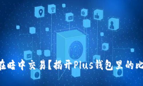 濉utia谁在暗中交易？揭开Plus钱包里的比特币之谜！