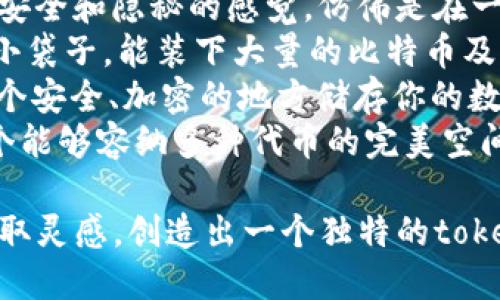 选择一个适合的token钱包名称时，可以考虑以下几个创意示例：

1. **TokenNest** - 意味着它是一个安全的“巢穴”，专为存放各种代币而设。
2. **CryptoCove** - 给人一种安全和隐秘的感觉，仿佛是在一个避风港中保护着你的数字资产。
3. **BitPouch** - 象征着一个小袋子，能装下大量的比特币及其他加密货币。
4. **ChainVault** - 暗示着一个安全、加密的地方储存你的数字资产，像是一个数字金库。
5. **TokenSphere** - 代表一个能够容纳多种代币的完美空间，体现出兼容性和多样性。

你可以选择一个名称，或者从中获取灵感，创造出一个独特的token钱包名称。