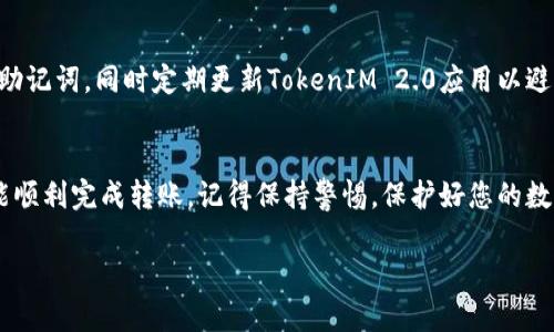 要将资产转入TokenIM 2.0，您可以按照以下步骤进行操作。请注意，具体步骤可能会因版本更新而有所不同，因此始终参考官方指南是最好的选择。

第一步：下载并安装TokenIM 2.0
首先，确保您已经在手机或电脑上下载并安装了最新版本的TokenIM 2.0应用程序。您可以在应用商店（如App Store或Google Play）中搜索“TokenIM”找到并安装。

第二步：创建或导入钱包
打开TokenIM 2.0应用程序后，您需要创建一个新钱包或导入已有钱包。如果您是新用户，请选择“创建钱包”，按照提示生成助记词并妥善保存。如果您已有钱包，请选择“导入钱包”，并输入助记词或私钥。

第三步：获取转账地址
在您的TokenIM钱包界面中，找到您的收款地址。通常可以在“资产”或“钱包”界面中查看。选择您要转入的数字货币，然后复制钱包地址。

第四步：从交易所或其他钱包转账
如果您的资产存放在交易所或其他钱包，您需要登录到该交易所或钱包。找到转账功能，并输入您在TokenIM中获取的地址。同时，确认转账金额，并支付可能的转账费用。

第五步：确认转账状态
在完成转账后，您可以返回TokenIM 2.0应用，查看资产是否成功到达。通常，钱包会显示转账的状态。如果您没有看到资产，请稍等片刻，或检查交易所的转账记录。

第六步：安全注意事项
在进行数字货币转账时，请务必确保安全。在任何情况下，不要分享您的私钥或助记词，同时定期更新TokenIM 2.0应用以避免安全隐患。

总结
使用TokenIM 2.0转入资产是一个简单的过程。只要按照上述步骤操作，您就能顺利完成转账。记得保持警惕，保护好您的数字资产。

如果你有更多关于TokenIM 2.0的具体功能或其他问题，欢迎再次询问。