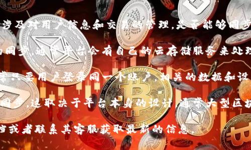 TokenIM 是一个基于区块链的即时通讯和社交平台，通常涉及对用户信息和交易的管理。是否能够同步取决于你具体指的是哪方面的同步，比如：

1. **数据同步**：如果指的是用户信息、聊天记录等数据的同步，通常平台会有自己的云存储服务来处理。
   
2. **设备同步**：如果是在不同设备上使用 TokenIM，通常只要用户登录同一个账户，相关的数据和设置都应能同步。

3. **区块链信息同步**：如果指的是区块链上交易信息的同步，这取决于平台本身的设计，通常大型区块链项目会有相应的机制来确保信息的一致性和实时更新。

为更准确地回答你的问题，建议查阅 TokenIM 的官方文档或者联系其客服获取最新的信息。
