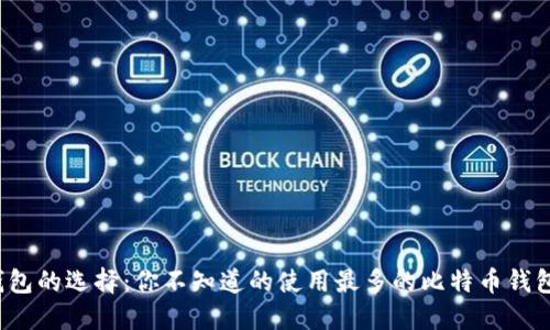 比特币钱包的选择：你不知道的使用最多的比特币钱包是什么？